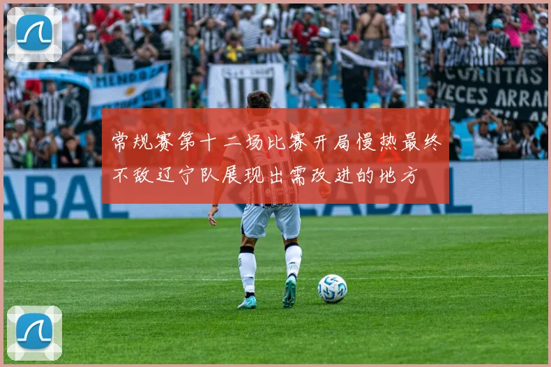常规赛第十二场比赛开局慢热最终不敌辽宁队展现出需改进的地方