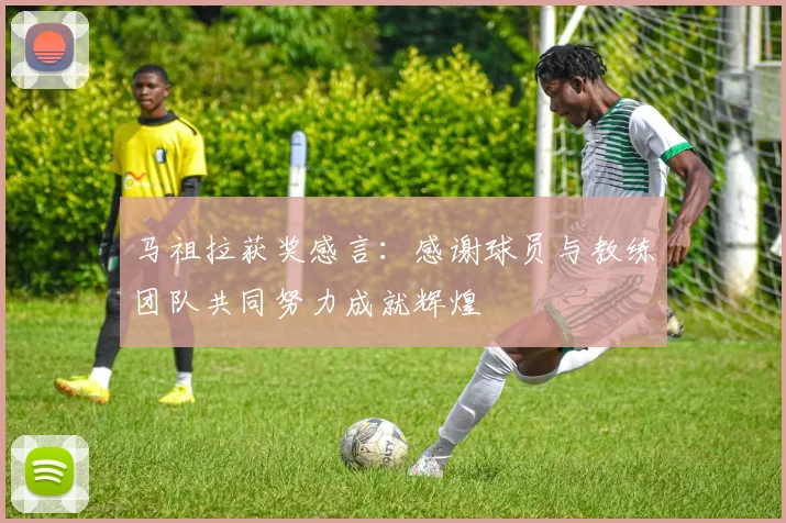 马祖拉获奖感言：感谢球员与教练团队共同努力成就辉煌