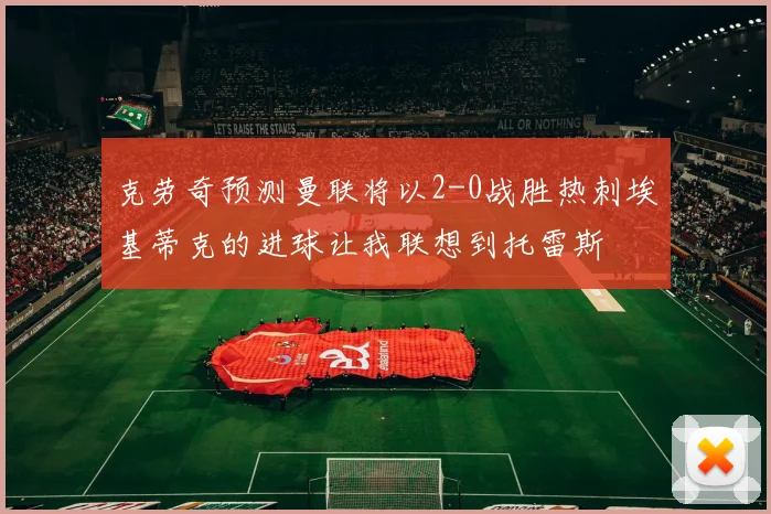 克劳奇预测曼联将以2-0战胜热刺埃基蒂克的进球让我联想到托雷斯