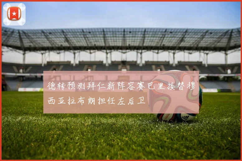 德转预测拜仁新阵容赛巴里接替穆西亚拉布朗担任左后卫