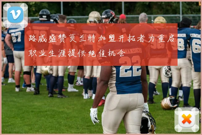 路威盛赞莫兰特加盟开拓者为重启职业生涯提供绝佳机会