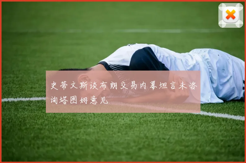 史蒂文斯谈布朗交易内幕坦言未咨询塔图姆意见