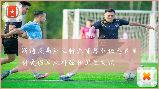 斯通交易杜兰特无可厚非但范弗里特受伤后未补强控卫显失误