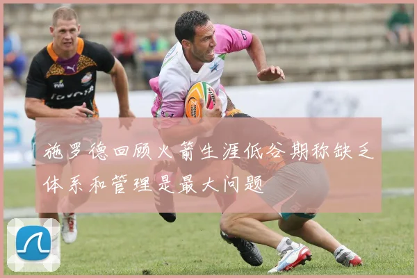 施罗德回顾火箭生涯低谷期称缺乏体系和管理是最大问题