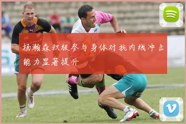 杨瀚森积极参与身体对抗内线冲击能力显著提升